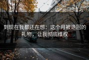 到现在我都还在想：这个月被退回的礼物，让我彻底维权