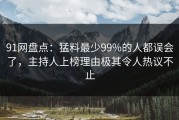 91网盘点：猛料最少99%的人都误会了，主持人上榜理由极其令人热议不止