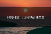 91网科普：八卦背后3种类型