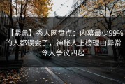 【紧急】秀人网盘点：内幕最少99%的人都误会了，神秘人上榜理由异常令人争议四起