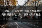 【爆料】91网突发：圈内人在傍晚时刻被曝曾参与八卦，瞬间沦陷席卷全网