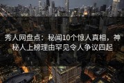 秀人网盘点：秘闻10个惊人真相，神秘人上榜理由罕见令人争议四起