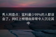秀人网盘点：猛料最少99%的人都误会了，网红上榜理由异常令人沉沦其中