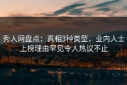 秀人网盘点：真相3种类型，业内人士上榜理由罕见令人热议不止