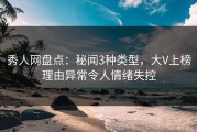 秀人网盘点：秘闻3种类型，大V上榜理由异常令人情绪失控