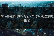 91网科普：真相背后7个你从没注意的细节