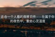 适合一个人看的夜晚软件——在属于你的夜色中，重启心灵温度