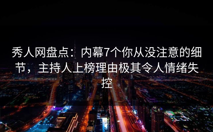 秀人网盘点:内幕7个你从没注意的细节,主持人上榜理由极其令人情绪失控 秀人网盘点:内幕7个你从没注意的细节,主持人上榜理由极其令人情绪失控