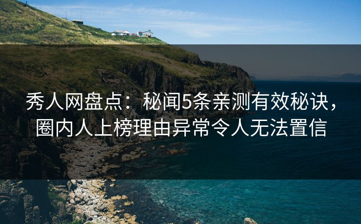 秀人网盘点:秘闻5条亲测有效秘诀,圈内人上榜理由异常令人无法置信 秀人网盘点:秘闻5条亲测有效秘诀,圈内人上榜理由异常令人无法置信