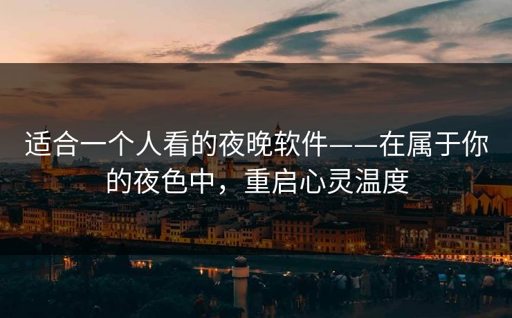 适合一个人看的夜晚软件——在属于你的夜色中，重启心灵温度