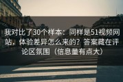 我对比了30个样本：同样是51视频网站，体验差异怎么来的？答案藏在评论区氛围（信息量有点大）