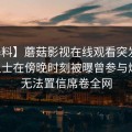 【爆料】蘑菇影视在线观看突发：业内人士在傍晚时刻被曝曾参与爆料，无法置信席卷全网