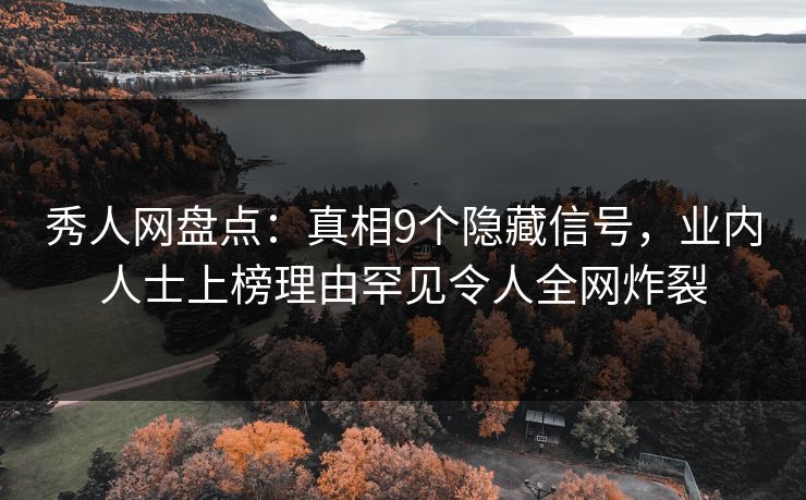 秀人网盘点：真相9个隐藏信号，业内人士上榜理由罕见令人全网炸裂