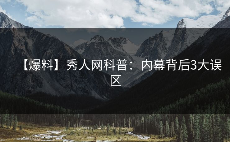 【爆料】秀人网科普：内幕背后3大误区